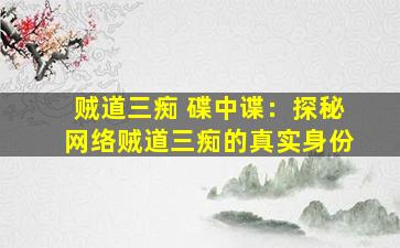 贼道三痴 碟中谍：探秘网络贼道三痴的真实身份